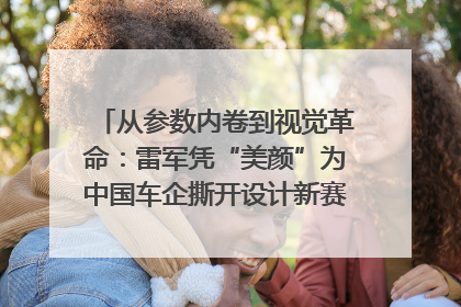 从参数内卷到视觉革命：雷军凭“美颜”为中国车企撕开设计新赛道｜封面车评