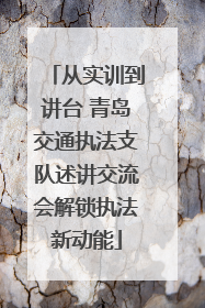 从实训到讲台 青岛交通执法支队述讲交流会解锁执法新动能