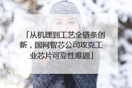 从机理到工艺全链条创新，国网智芯公司攻克工业芯片可靠性难题