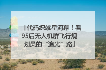 代码织就星河幕！看95后无人机群飞行规划员的“追光”路