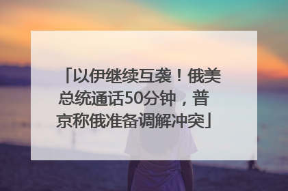 以伊继续互袭！俄美总统通话50分钟，普京称俄准备调解冲突