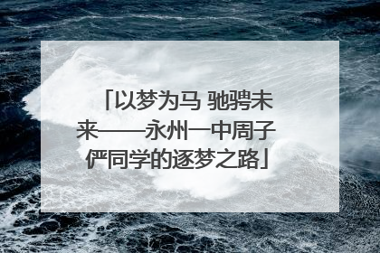 以梦为马 驰骋未来——永州一中周子俨同学的逐梦之路