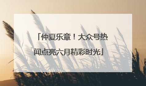 仲夏乐章！大众号热闻点亮六月精彩时光