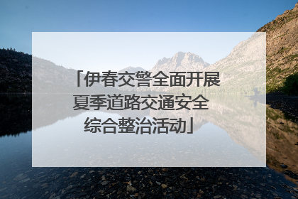 伊春交警全面开展 夏季道路交通安全综合整治活动