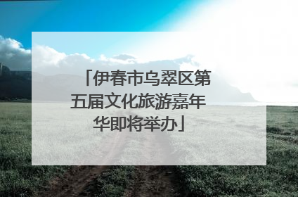 伊春市乌翠区第五届文化旅游嘉年华即将举办
