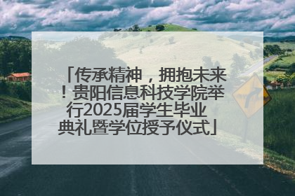 传承精神，拥抱未来！贵阳信息科技学院举行2025届学生毕业典礼暨学位授予仪式