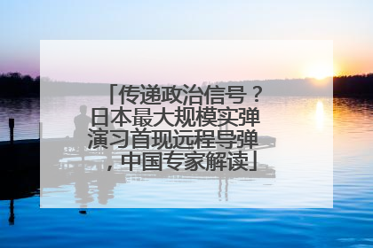 传递政治信号？日本最大规模实弹演习首现远程导弹，中国专家解读