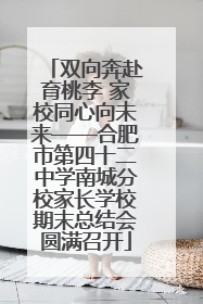 双向奔赴育桃李 家校同心向未来——合肥市第四十二中学南城分校家长学校期末总结会圆满召开