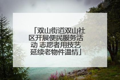 双山街道双山社区开展便民服务活动 志愿者用技艺延续老物件温情