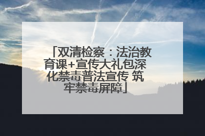 双清检察：法治教育课+宣传大礼包深化禁毒普法宣传 筑牢禁毒屏障