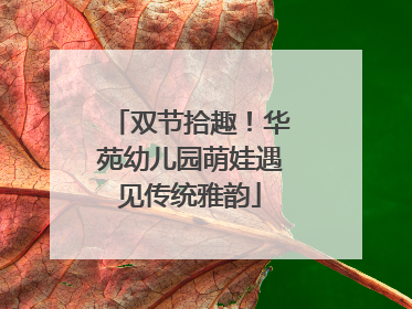双节拾趣！华苑幼儿园萌娃遇见传统雅韵