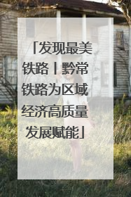 发现最美铁路丨黔常铁路为区域经济高质量发展赋能