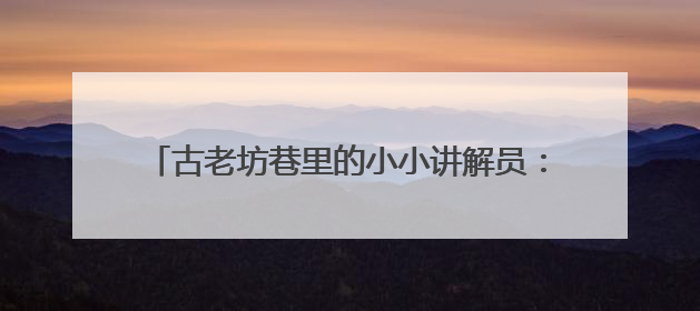 古老坊巷里的小小讲解员：童真童言传递乡愁与乡情
