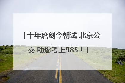 十年磨剑今朝试 北京公交 助您考上985！