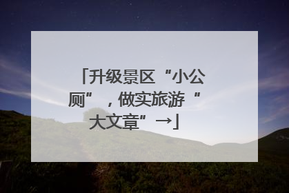 升级景区“小公厕”，做实旅游“大文章”→