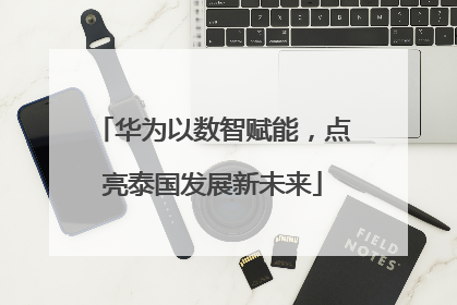 华为以数智赋能，点亮泰国发展新未来