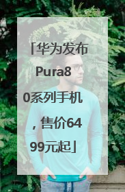 华为发布Pura80系列手机，售价6499元起