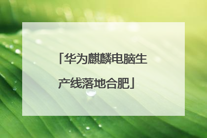 华为麒麟电脑生产线落地合肥