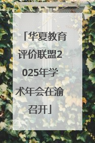 华夏教育评价联盟2025年学术年会在渝召开
