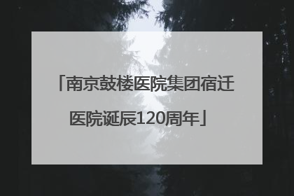 南京鼓楼医院集团宿迁医院诞辰120周年