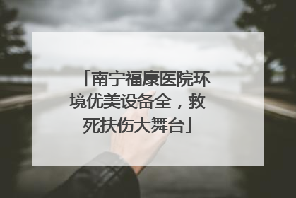 南宁福康医院环境优美设备全，救死扶伤大舞台