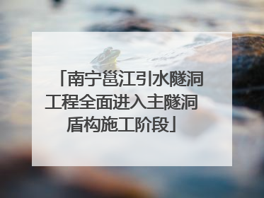 南宁邕江引水隧洞工程全面进入主隧洞盾构施工阶段