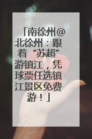 南徐州@北徐州：跟着“苏超”游镇江，凭球票任选镇江景区免费游！