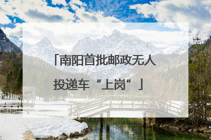 南阳首批邮政无人投递车“上岗”