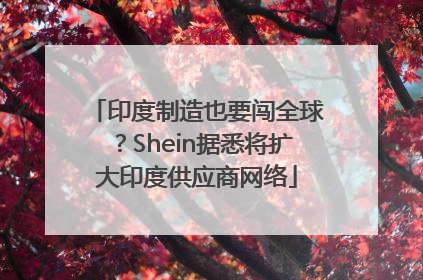印度制造也要闯全球？Shein据悉将扩大印度供应商网络