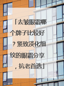 去皱眼霜哪个牌子比较好？紧致淡化细纹的眼霜分享，抗老首选