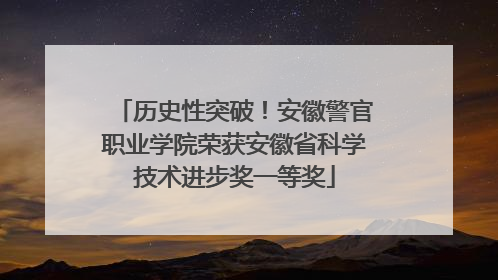 历史性突破！安徽警官职业学院荣获安徽省科学技术进步奖一等奖