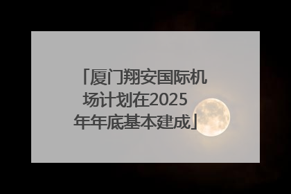 厦门翔安国际机场计划在2025年年底基本建成