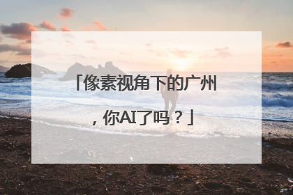 像素视角下的广州，你AI了吗？
