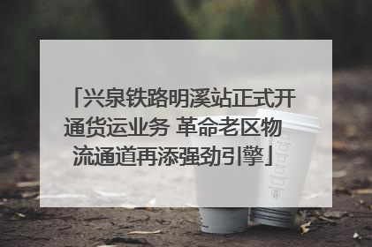 兴泉铁路明溪站正式开通货运业务 革命老区物流通道再添强劲引擎
