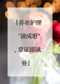 养老护理“速成班”，拿证即就业