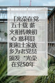 光荣在党五十载 薪火相传映初心 慈利县阳和土家族乡为老党员颁发“光荣在党50年”纪念章