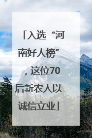 入选“河南好人榜”，这位70后新农人以诚信立业