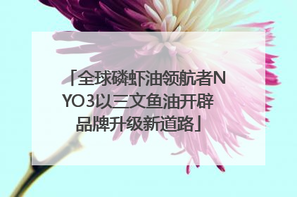 全球磷虾油领航者NYO3以三文鱼油开辟品牌升级新道路