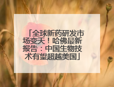 全球新药研发市场变天！哈佛最新报告：中国生物技术有望超越美国
