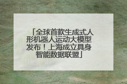 全球首款生成式人形机器人运动大模型发布！上海成立具身智能数据联盟