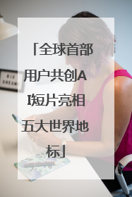 全球首部用户共创AI短片亮相五大世界地标