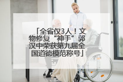 全省仅3人！文物修复“神手”郭汉中荣获第九届全国道德模范称号