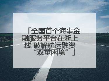 全国首个海事金融服务平台在浙上线 破解航运融资“双重困境”