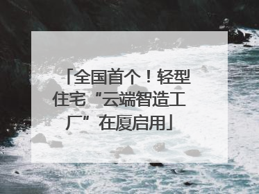 全国首个！轻型住宅“云端智造工厂”在厦启用