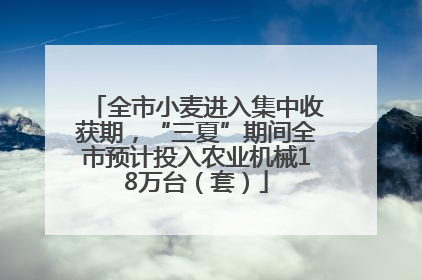 全市小麦进入集中收获期，“三夏”期间全市预计投入农业机械18万台（套）