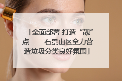 全面部署 打造“靓” 点——石景山区全力营造垃圾分类良好氛围
