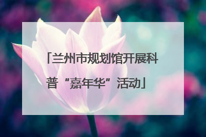 兰州市规划馆开展科普“嘉年华”活动