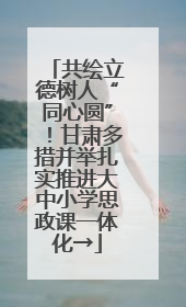共绘立德树人“同心圆”！甘肃多措并举扎实推进大中小学思政课一体化→