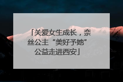 关爱女生成长，奈丝公主“美好予她”公益走进西安