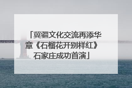 冀疆文化交流再添华章《石榴花开别样红》石家庄成功首演